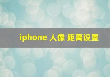 iphone 人像 距离设置